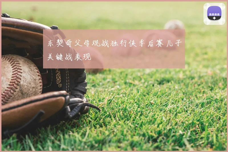 东契奇父母观战独行侠季后赛儿子关键战表现