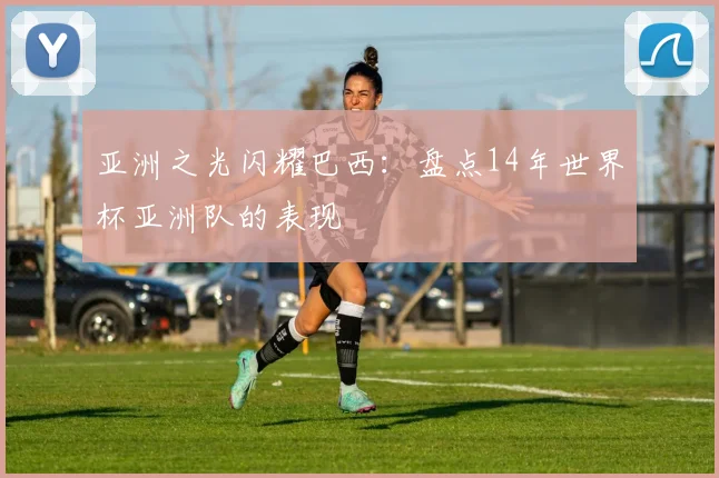 亚洲之光闪耀巴西：盘点14年世界杯亚洲队的表现