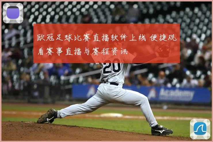 欧冠足球比赛直播软件上线 便捷观看赛事直播与赛程资讯