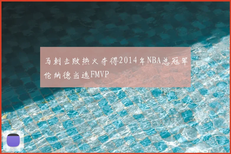 马刺击败热火夺得2014年NBA总冠军伦纳德当选FMVP