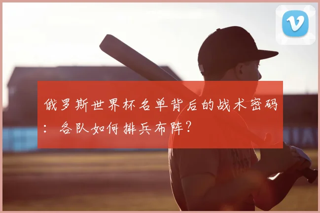 俄罗斯世界杯名单背后的战术密码：各队如何排兵布阵？