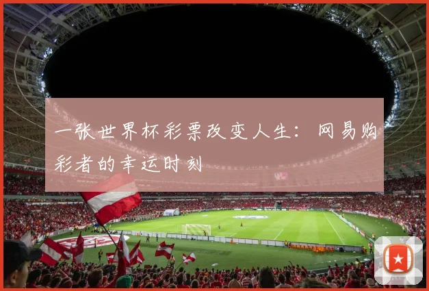一张世界杯彩票改变人生:网易购彩者的幸运时刻