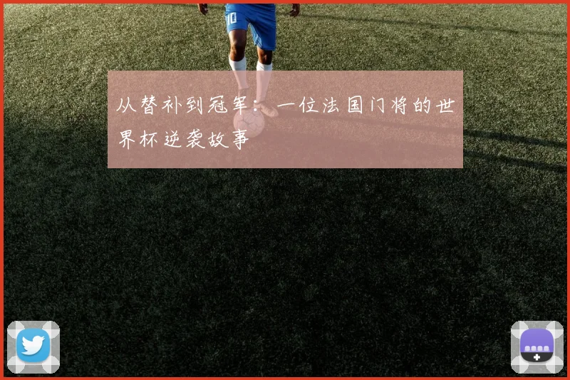 从替补到冠军:一位法国门将的世界杯逆袭故事