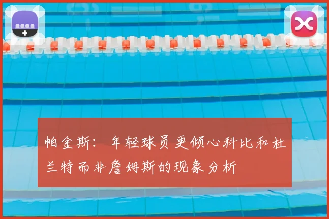 帕金斯：年轻球员更倾心科比和杜兰特而非詹姆斯的现象分析