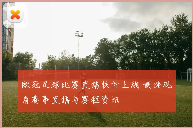 欧冠足球比赛直播软件上线 便捷观看赛事直播与赛程资讯