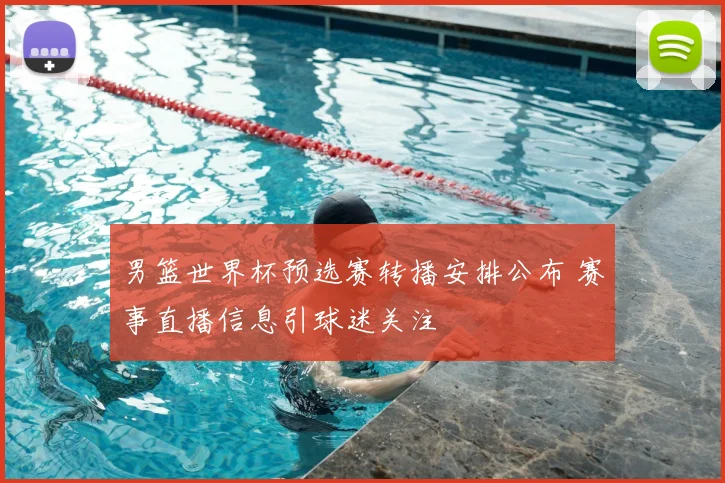 男篮世界杯预选赛转播安排公布 赛事直播信息引球迷关注