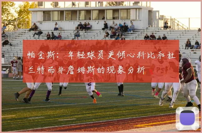 帕金斯：年轻球员更倾心科比和杜兰特而非詹姆斯的现象分析