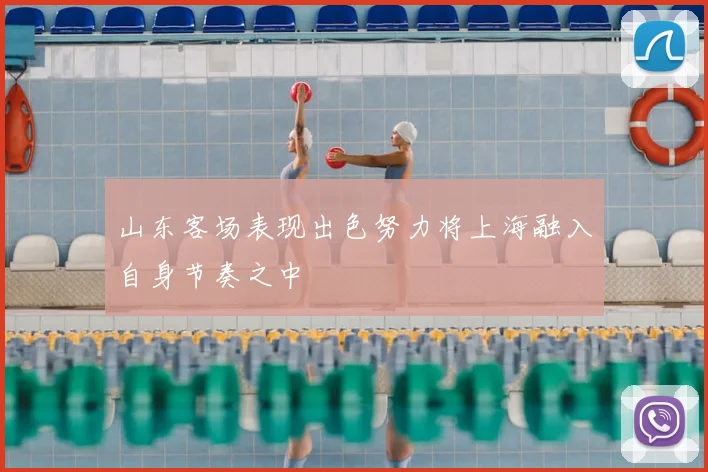 山东客场表现出色努力将上海融入自身节奏之中
