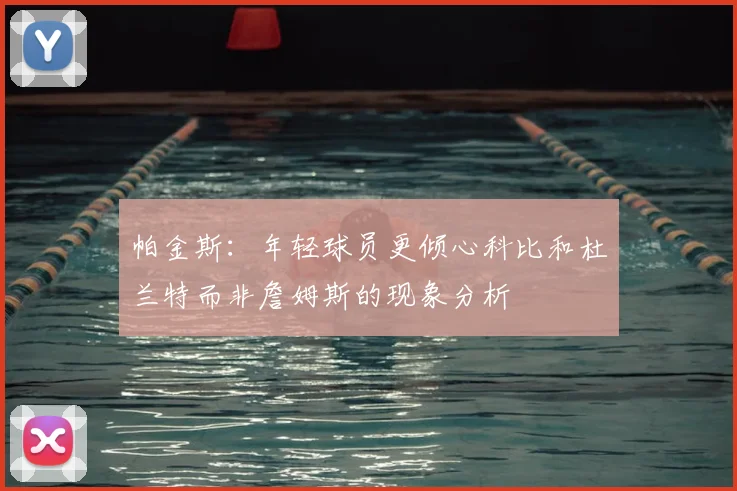 帕金斯：年轻球员更倾心科比和杜兰特而非詹姆斯的现象分析