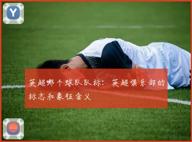 英超哪个球队队标:英超俱乐部的标志和象征含义