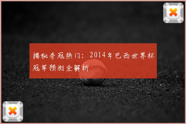 揭秘夺冠热门:2014年巴西世界杯冠军预测全解析