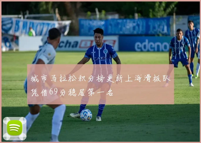 城市马拉松积分榜更新上海滑板队凭借69分稳居第一名