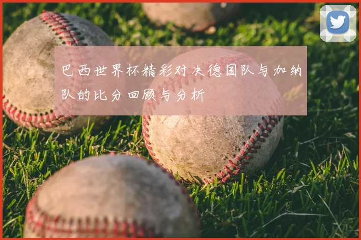 巴西世界杯精彩对决德国队与加纳队的比分回顾与分析