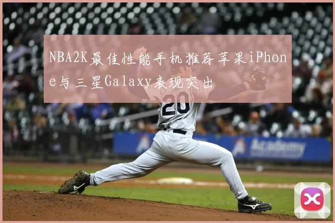 NBA2K最佳性能手机推荐苹果iPhone与三星Galaxy表现突出