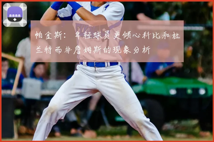 帕金斯：年轻球员更倾心科比和杜兰特而非詹姆斯的现象分析