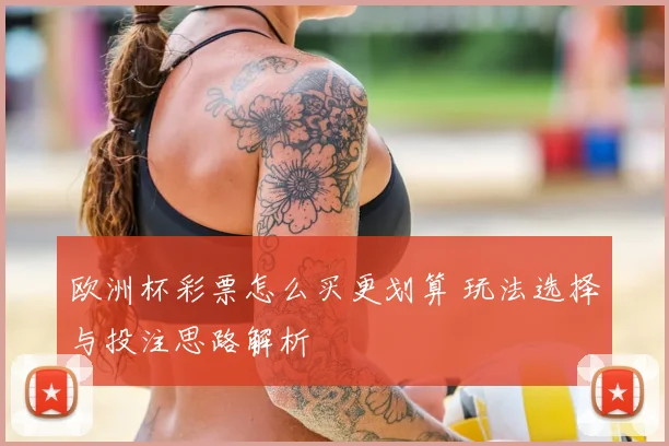 欧洲杯彩票怎么买更划算 玩法选择与投注思路解析