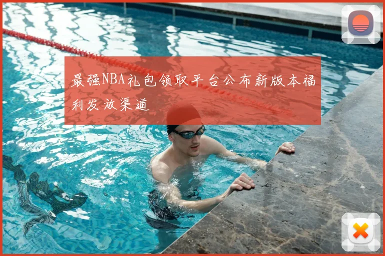 最强NBA礼包领取平台公布新版本福利发放渠道