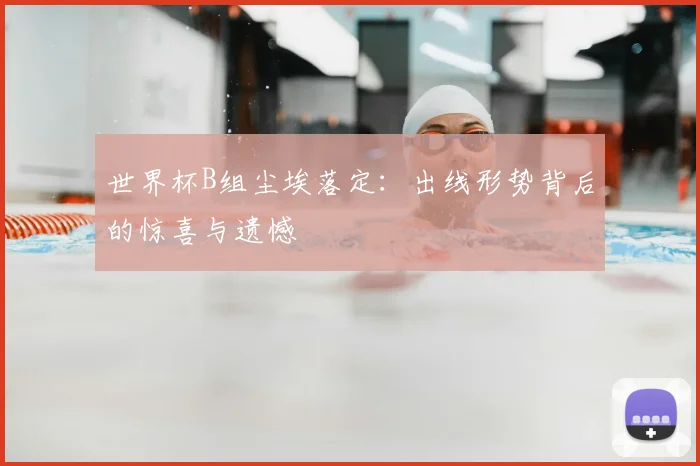 世界杯B组尘埃落定：出线形势背后的惊喜与遗憾