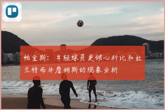 帕金斯:年轻球员更倾心科比和杜兰特而非詹姆斯的现象分析