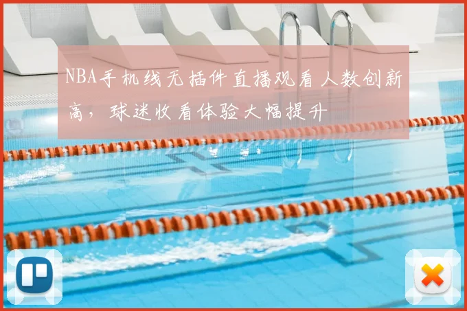 NBA手机线无插件直播观看人数创新高,球迷收看体验大幅提升