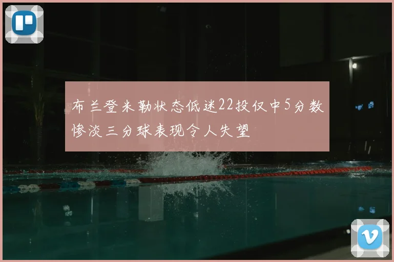 布兰登米勒状态低迷22投仅中5分数惨淡三分球表现令人失望