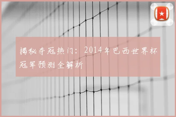 揭秘夺冠热门:2014年巴西世界杯冠军预测全解析