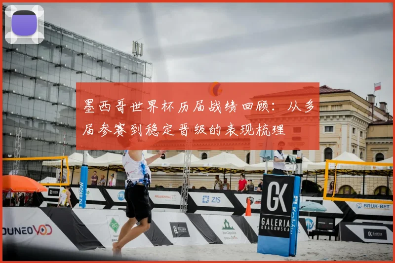 墨西哥世界杯历届战绩回顾:从多届参赛到稳定晋级的表现梳理