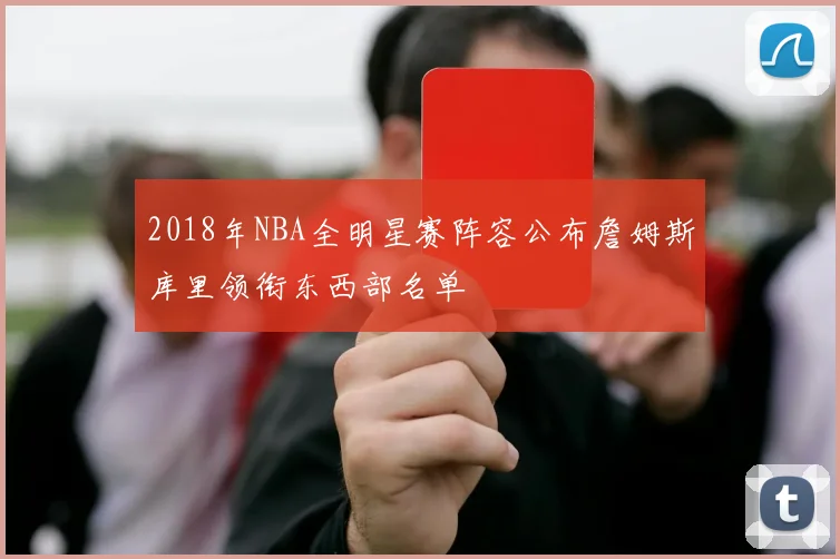 2018年NBA全明星赛阵容公布詹姆斯库里领衔东西部名单
